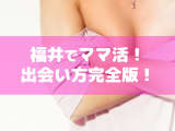 福井はママ活には絶好のスポット！出会い方・進め方のコツや相場料金等を紹介！のサムネイル画像